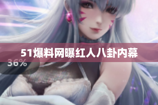 51爆料网曝红人八卦内幕