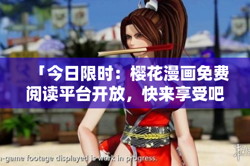 「今日限时：樱花漫画免费阅读平台开放，快来享受吧！」