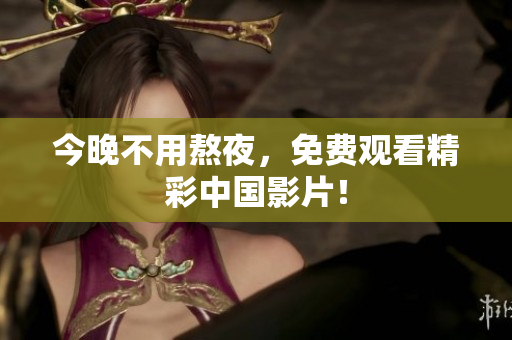 今晚不用熬夜，免费观看精彩中国影片！