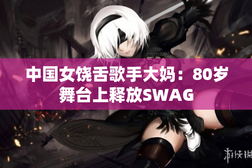 中国女饶舌歌手大妈：80岁舞台上释放SWAG