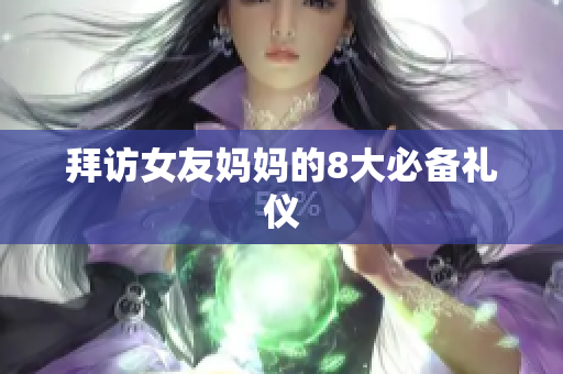 拜访女友妈妈的8大必备礼仪