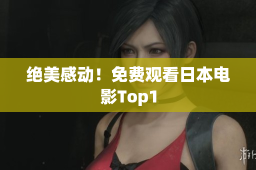 绝美感动！免费观看日本电影Top1
