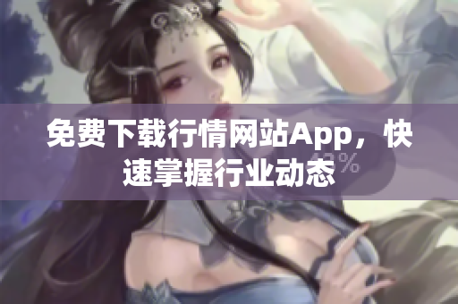 免费下载行情网站App，快速掌握行业动态