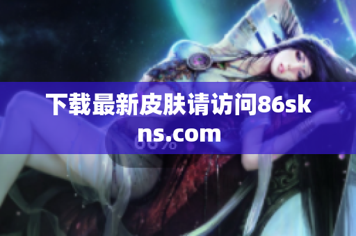 下载最新皮肤请访问86skns.com