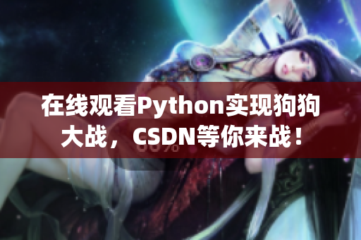 在线观看Python实现狗狗大战，CSDN等你来战！