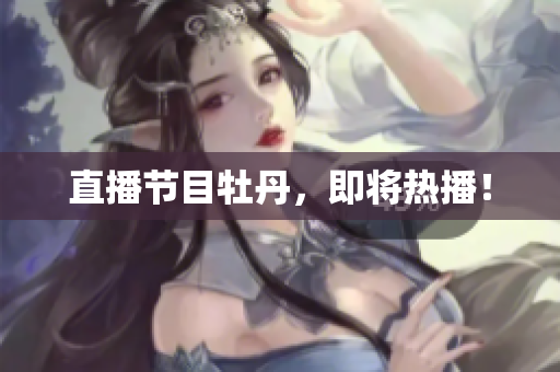 直播节目牡丹，即将热播！