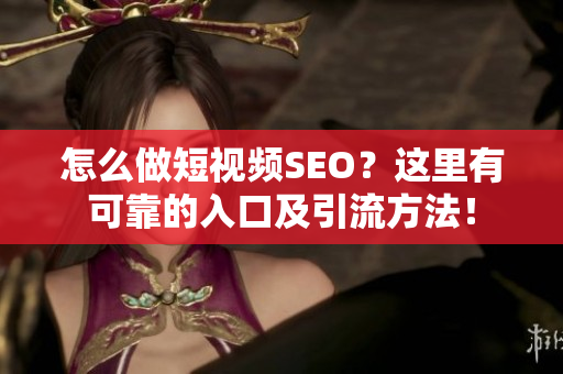 怎么做短视频SEO？这里有可靠的入口及引流方法！