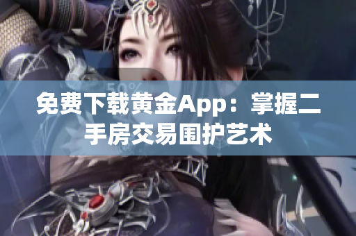 免费下载黄金App：掌握二手房交易围护艺术