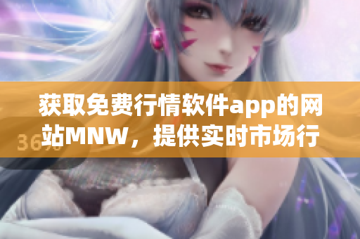 获取免费行情软件app的网站MNW，提供实时市场行情预测
