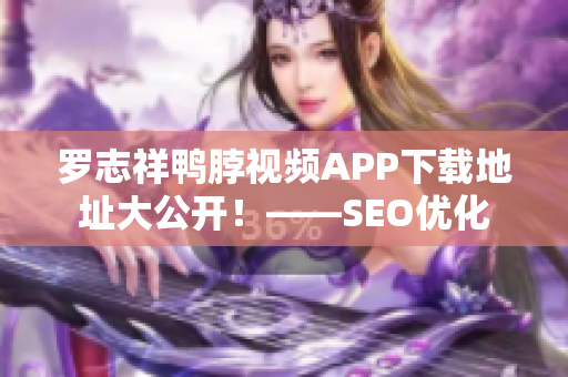 罗志祥鸭脖视频APP下载地址大公开！——SEO优化