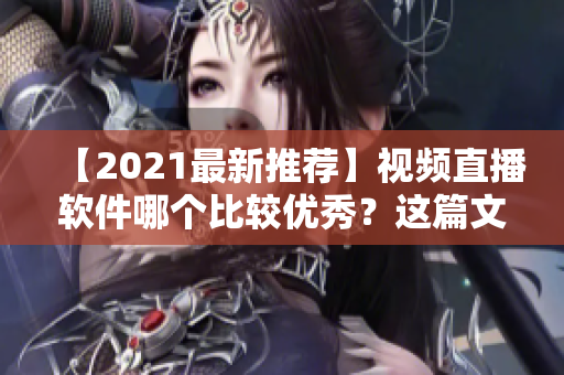 【2021最新推荐】视频直播软件哪个比较优秀？这篇文章帮你选！