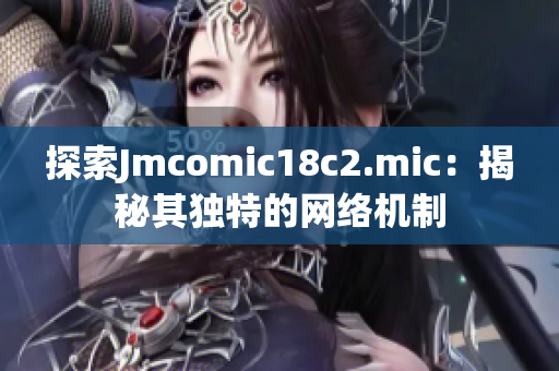 探索Jmcomic18c2.mic：揭秘其独特的网络机制