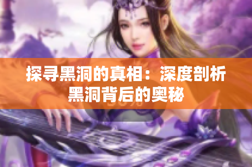 探寻黑洞的真相：深度剖析黑洞背后的奥秘