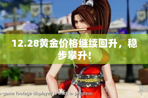 12.28黄金价格继续回升，稳步攀升！