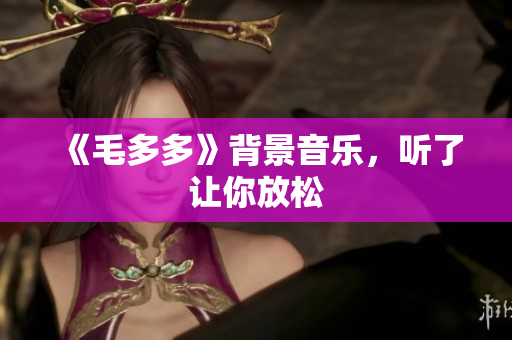 《毛多多》背景音乐，听了让你放松