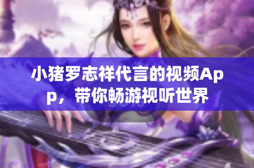 小猪罗志祥代言的视频App，带你畅游视听世界
