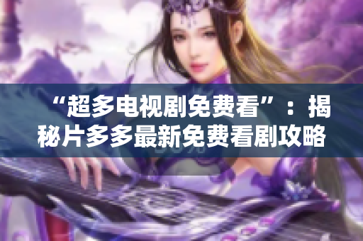“超多电视剧免费看”：揭秘片多多最新免费看剧攻略