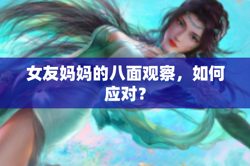 女友妈妈的八面观察，如何应对？