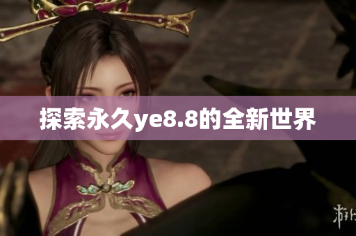 探索永久ye8.8的全新世界