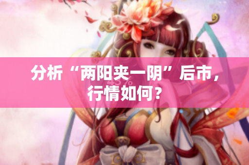 分析“两阳夹一阴”后市，行情如何？