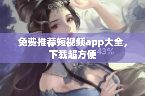 免费推荐短视频app大全，下载超方便