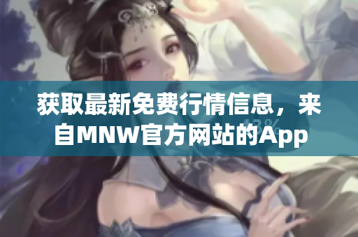 获取最新免费行情信息，来自MNW官方网站的App