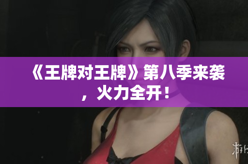 《王牌对王牌》第八季来袭，火力全开！