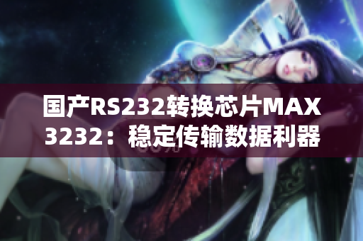 国产RS232转换芯片MAX3232：稳定传输数据利器！