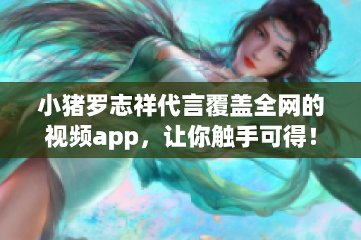 小猪罗志祥代言覆盖全网的视频app，让你触手可得！
