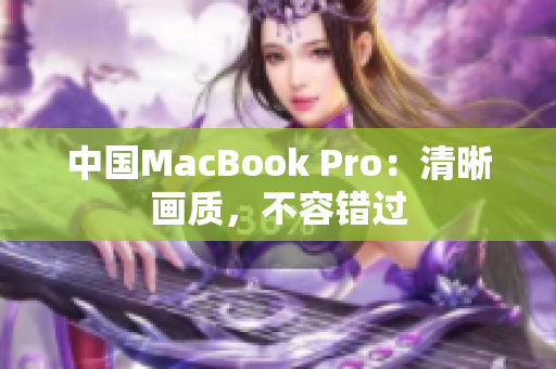 中国MacBook Pro：清晰画质，不容错过