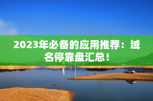 2023年必备的应用推荐：域名停靠盘汇总！