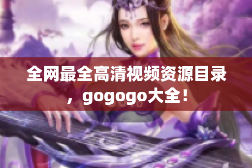 全网最全高清视频资源目录，gogogo大全！