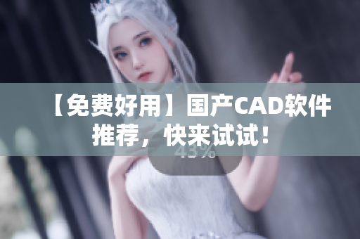 【免费好用】国产CAD软件推荐，快来试试！