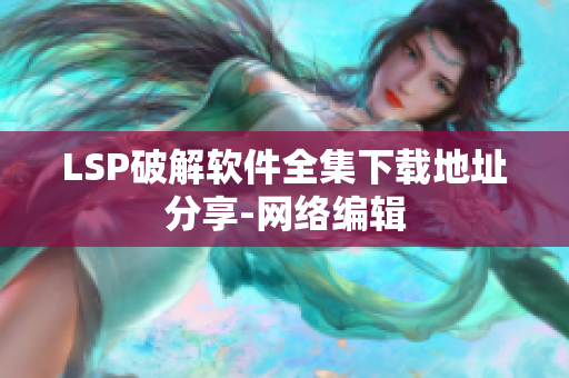 LSP破解软件全集下载地址分享-网络编辑