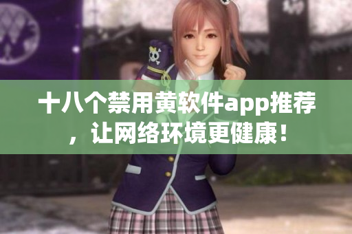 十八个禁用黄软件app推荐，让网络环境更健康！