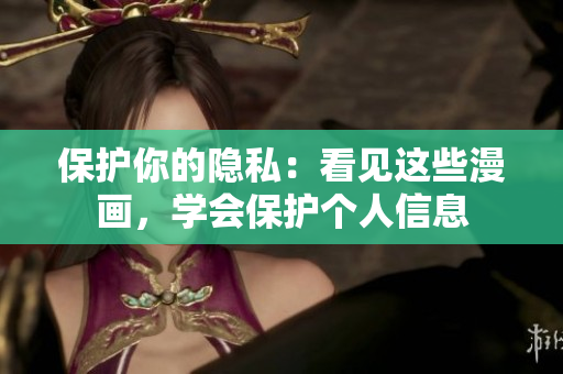 保护你的隐私：看见这些漫画，学会保护个人信息