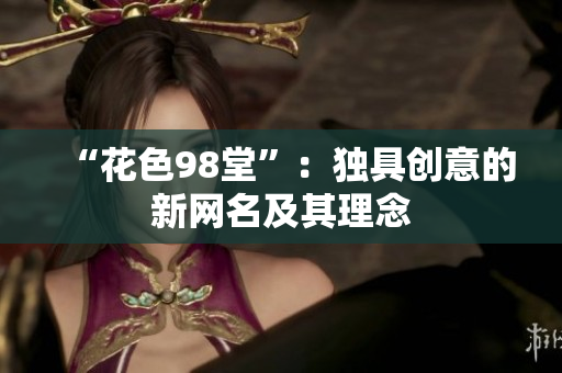 “花色98堂”：独具创意的新网名及其理念