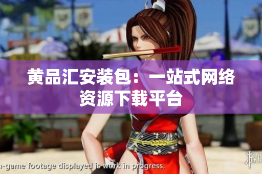 黄品汇安装包：一站式网络资源下载平台