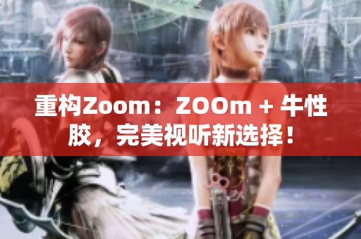 重构Zoom：ZOOm + 牛性胶，完美视听新选择！