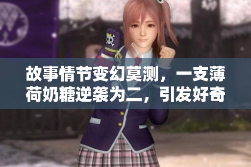 故事情节变幻莫测，一支薄荷奶糖逆袭为二，引发好奇心。