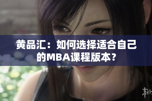 黄品汇：如何选择适合自己的MBA课程版本？
