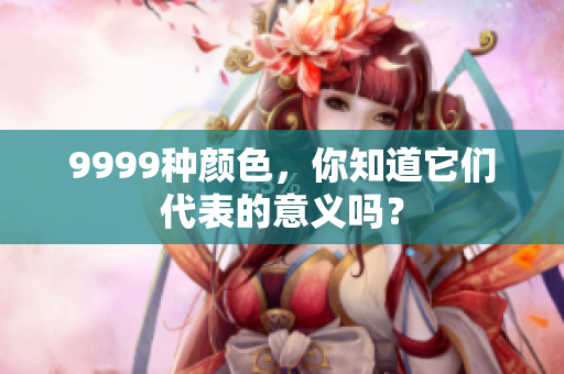 9999种颜色，你知道它们代表的意义吗？