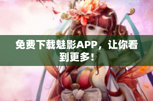 免费下载魅影APP，让你看到更多！