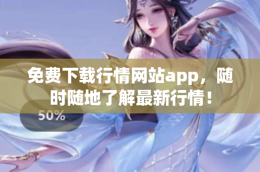 免费下载行情网站app，随时随地了解最新行情！