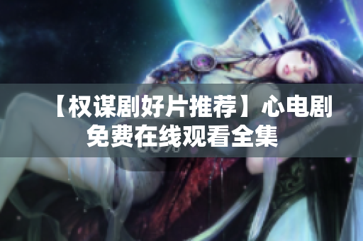 【权谋剧好片推荐】心电剧免费在线观看全集