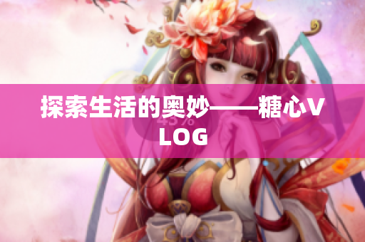 探索生活的奥妙——糖心VLOG