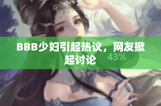 BBB少妇引起热议，网友掀起讨论