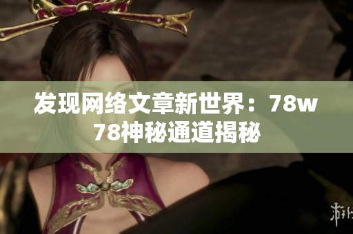发现网络文章新世界：78w78神秘通道揭秘