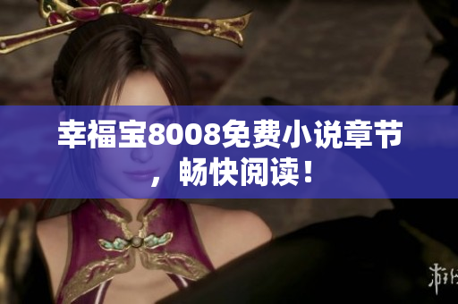幸福宝8008免费小说章节，畅快阅读！