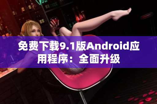免费下载9.1版Android应用程序：全面升级